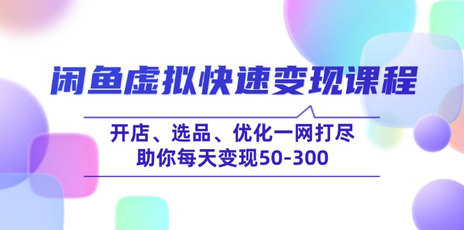 闲鱼虚拟快速变现课程，开店、选品、优化一网打尽，助你每天变现50-300-一品创网