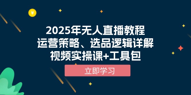 2025年无人直播教程，运营策略、选品逻辑详解，视频实操课+工具包-一品创网
