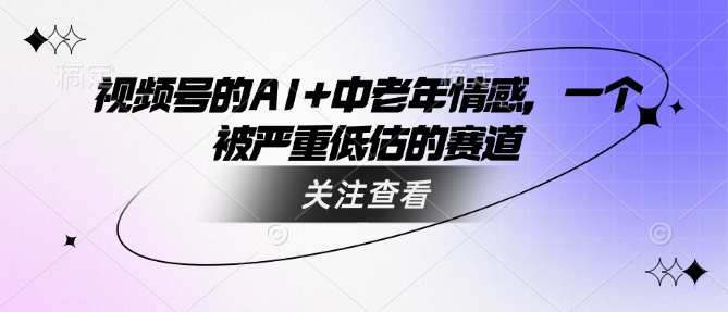 视频号的AI+中老年情感，一个被严重低估的赛道-一品创网