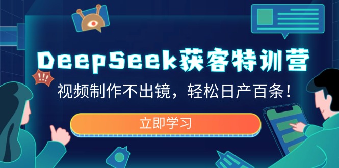 DeepSeek获客特训营，视频制作不出镜，轻松日产百条！-一品创网
