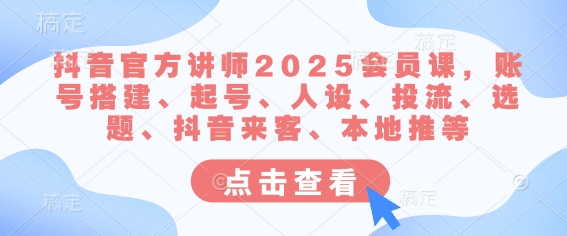 抖音官方讲师2025会员课，账号搭建、起号、人设、投流、选题、抖音来客、本地推等-一品创网