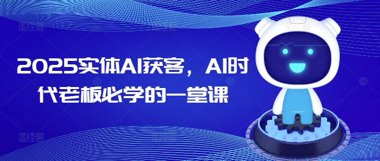 2025实体AI获客，AI时代老板必学的一堂课-一品创网