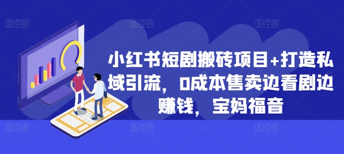 小红书短剧搬砖项目+打造私域引流，0成本售卖边看剧边赚钱，宝妈福音【揭秘】-一品创网