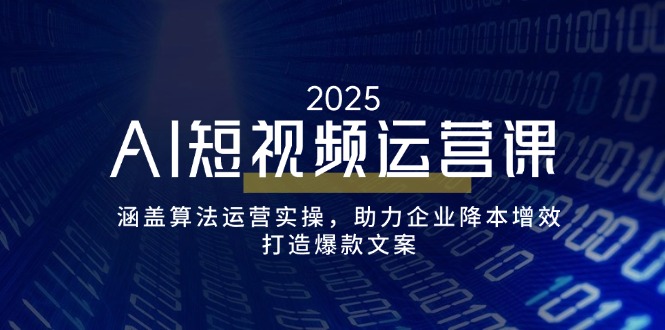 AI短视频运营课，涵盖算法运营实操，助力企业降本增效，打造爆款文案-一品创网