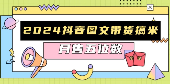 2024抖音图文带货搞米：快速起号与破播放方法，助力销量飙升，月售五位数-一品创网