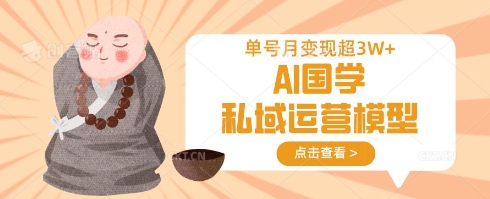 AI国学私域运营模型，单号月变现过W-一品创网