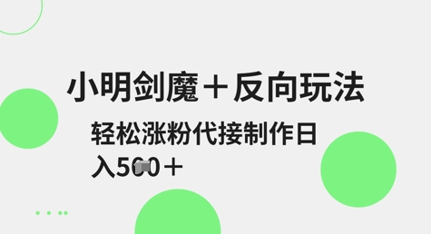 小明剑魔+反向玩法，轻松涨粉，可代接制作日入5张-一品创网