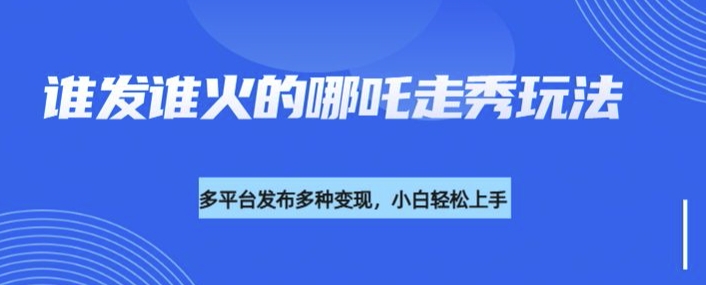 利用deepseek制作谁发谁火的哪吒2人物走秀视频，多平台发布多种变现-一品创网