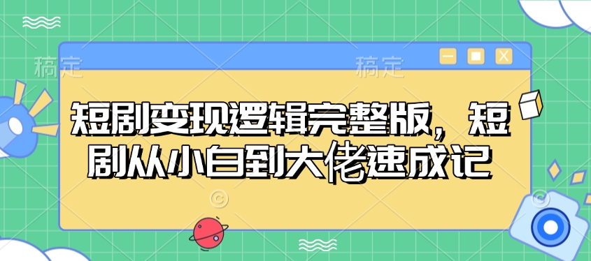 短剧变现逻辑完整版，短剧从小白到大佬速成记-一品创网