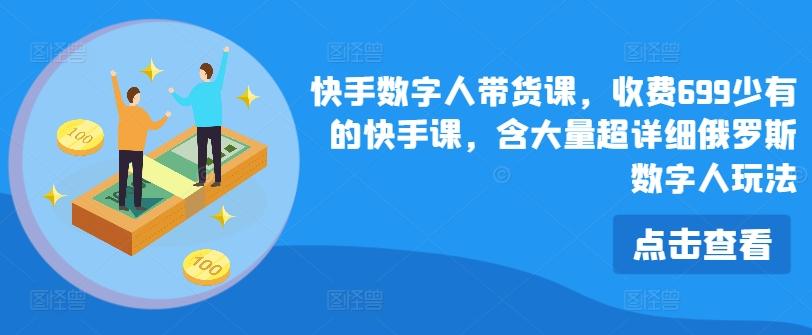 快手数字人带货课，收费699少有的快手课，含大量超详细俄罗斯数字人玩法-一品创网