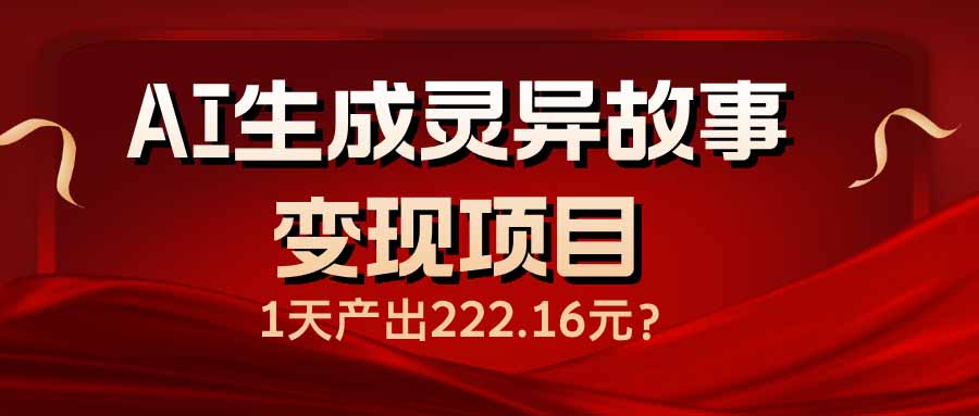AI生成灵异故事变现项目，1天产出222.16元-一品创网