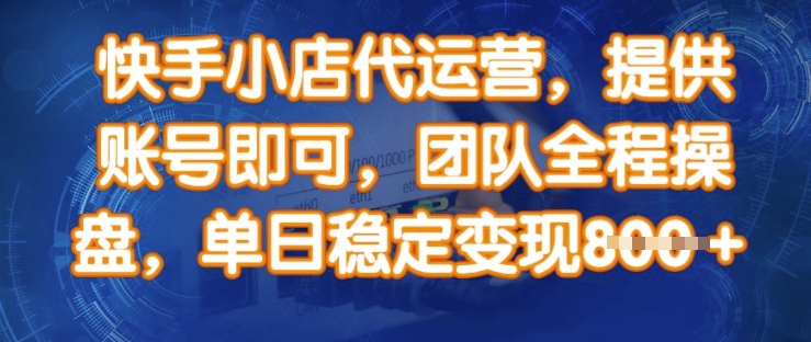 快手小店代运营，提供账号即可，团队全程操盘，单日稳定变现8张【揭秘】-一品创网