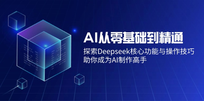 AI从零基础到精通：探索Deepseek核心功能与操作技巧，助你成为AI制作高手-一品创网