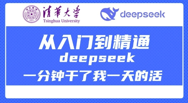 清华大学讲DeepSeek最全教程，从入门到精通，deepseek一分钟干了我一天的活-一品创网