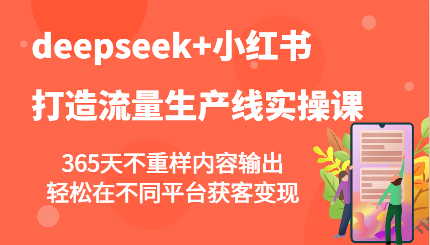 deepseek+小红书打造流量生产线实操课，365天不重样内容输出，轻松在不同平台获客变现-一品创网