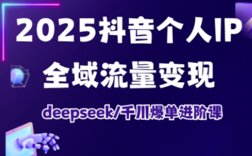 2025抖音个人IP全域流量变现进阶课，deepseek千川爆单进阶课-一品创网