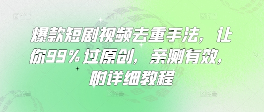 爆款短剧视频去重手法，让你99%过原创，亲测有效，附详细教程-一品创网