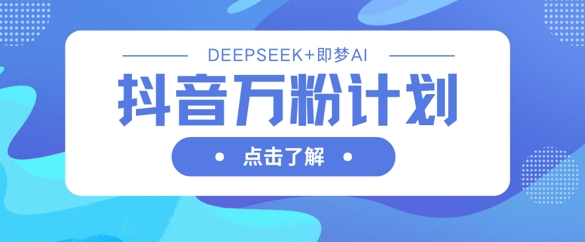 抖音万粉计划，利用DeepSeek+即梦AI生成视频，快速涨到万粉-一品创网