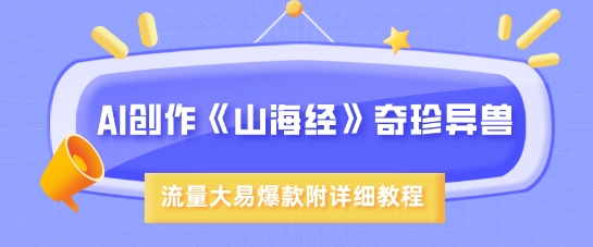 AI创作《山海经》奇珍异兽，超现实画风，流量大易爆款，附详细教程-一品创网