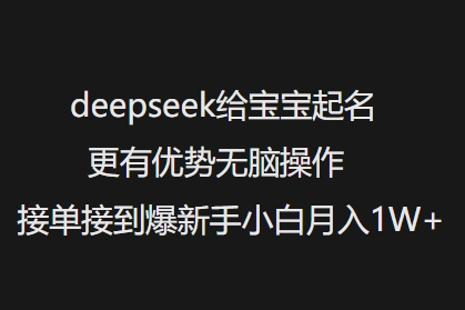 deepseek给宝宝起名更有优势无脑操作接单接到爆新手小白月入1W+-一品创网