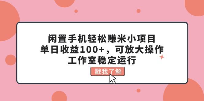 闲置手机轻松赚米小项目，单日收益100+，可放大操作，工作室稳定运行-一品创网