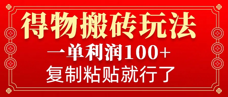 得物搬砖无门槛玩法，一单利润100+，无脑操作会复制粘贴就行-一品创网