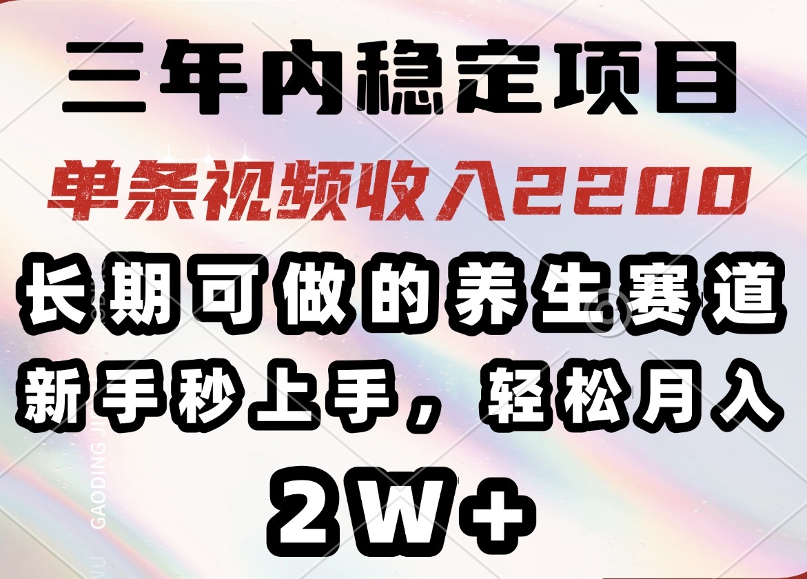 三年内稳定项目，长期可做的养生赛道，单条视频收入2200，新手秒上手，…-一品创网