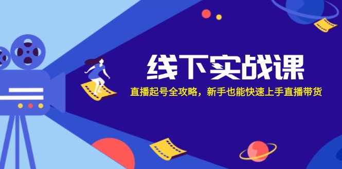 线下实战课：直播起号全攻略，新手也能快速上手直播带货-一品创网