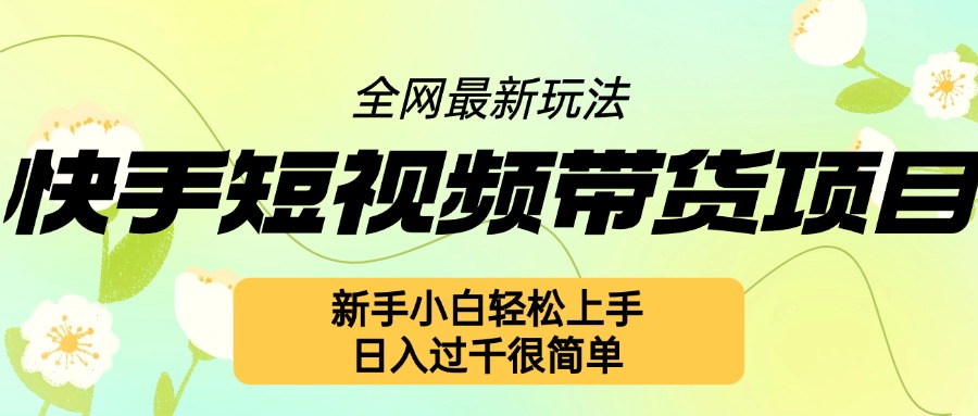 快手短视频带货项目最新玩法，新手小白轻松上手，日入几张很简单【揭秘】-一品创网