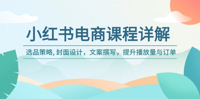 小红书电商课程详解：选品策略, 封面设计，文案撰写，提升播放量与订单-一品创网